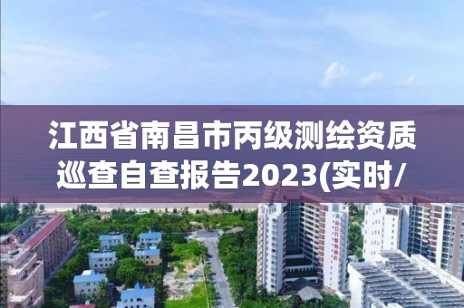 江西省南昌市丙级测绘资质巡查自查报告2023(实时/更新中)