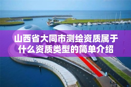 山西省大同市测绘资质属于什么资质类型的简单介绍