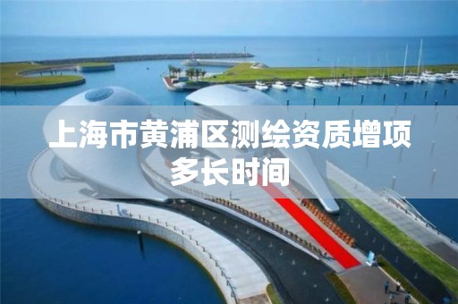 上海市黄浦区测绘资质增项多长时间