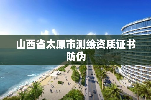 山西省太原市测绘资质证书防伪