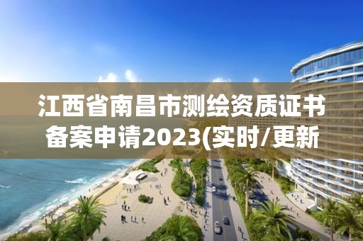 江西省南昌市测绘资质证书备案申请2023(实时/更新中)