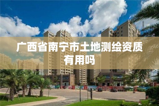 广西省南宁市土地测绘资质有用吗