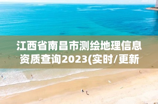 江西省南昌市测绘地理信息资质查询2023(实时/更新中)