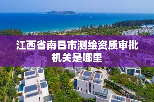 江西省南昌市测绘资质审批机关是哪里