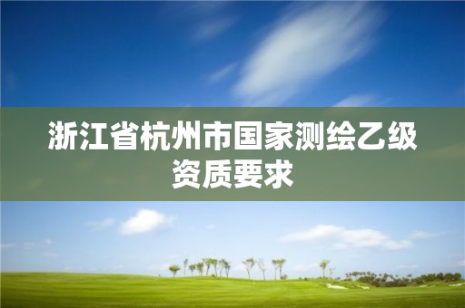 浙江省杭州市国家测绘乙级资质要求