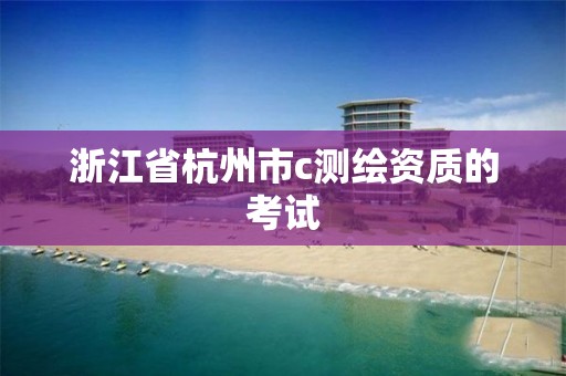 浙江省杭州市c测绘资质的考试