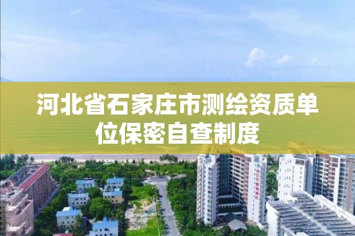 河北省石家庄市测绘资质单位保密自查制度