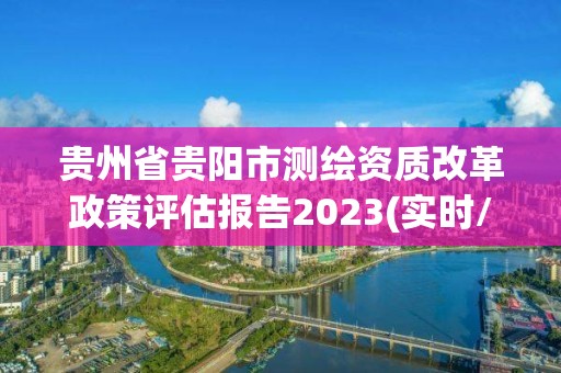 贵州省贵阳市测绘资质改革政策评估报告2023(实时/更新中)