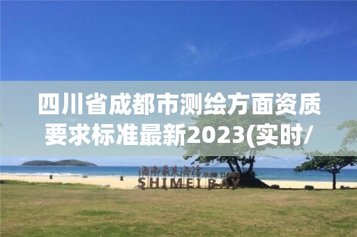 四川省成都市测绘方面资质要求标准最新2023(实时/更新中)