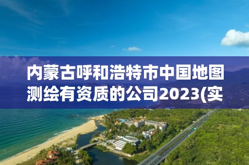 内蒙古呼和浩特市中国地图测绘有资质的公司2023(实时/更新中)