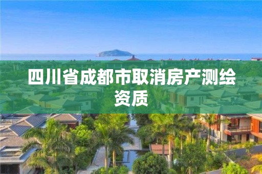 四川省成都市取消房产测绘资质