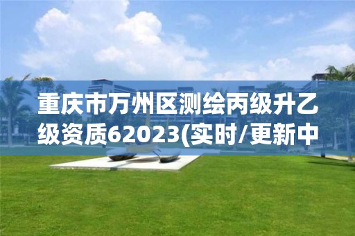 重庆市万州区测绘丙级升乙级资质62023(实时/更新中)