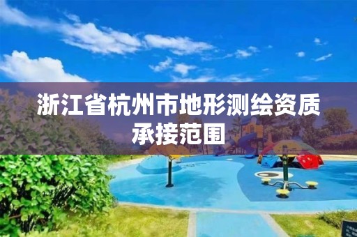 浙江省杭州市地形测绘资质承接范围