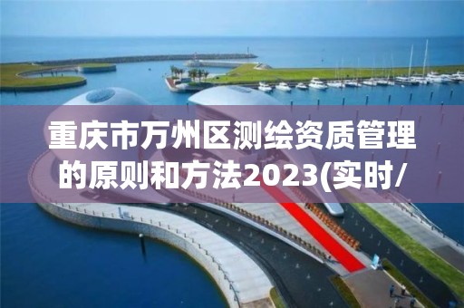 重庆市万州区测绘资质管理的原则和方法2023(实时/更新中)