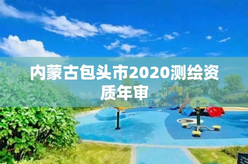 内蒙古包头市2020测绘资质年审