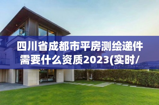 四川省成都市平房测绘递件需要什么资质2023(实时/更新中)