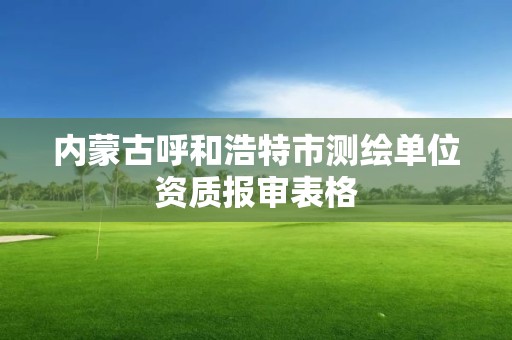 内蒙古呼和浩特市测绘单位资质报审表格