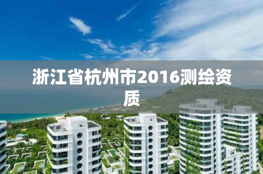 浙江省杭州市2016测绘资质