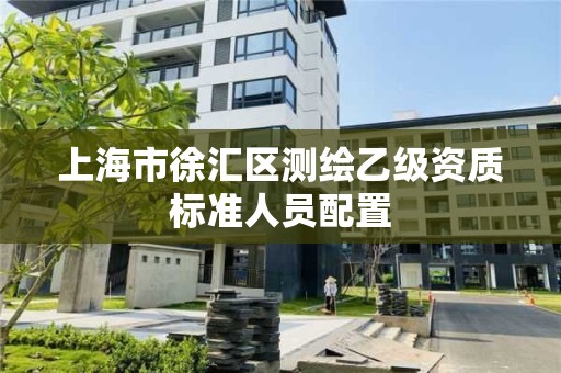 上海市徐汇区测绘乙级资质标准人员配置