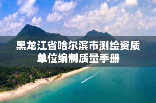 黑龙江省哈尔滨市测绘资质单位编制质量手册