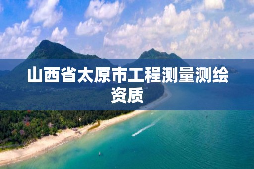 山西省太原市工程测量测绘资质