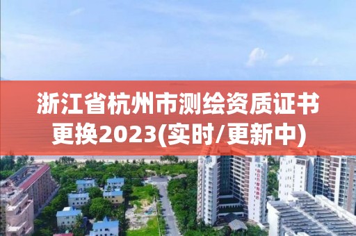 浙江省杭州市测绘资质证书更换2023(实时/更新中)