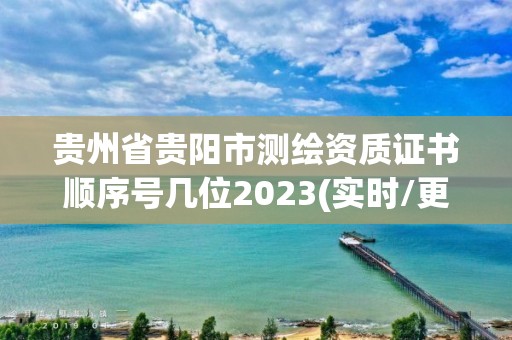 贵州省贵阳市测绘资质证书顺序号几位2023(实时/更新中)