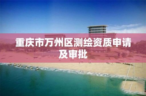 重庆市万州区测绘资质申请及审批