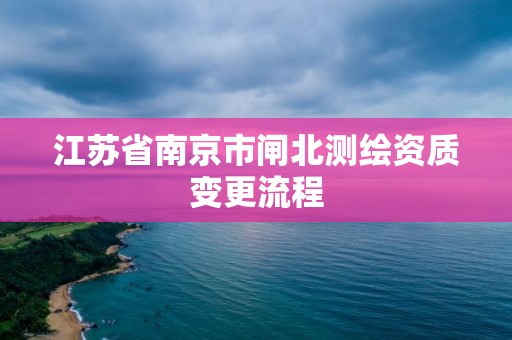 江苏省南京市闸北测绘资质变更流程