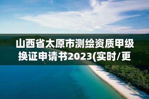 山西省太原市测绘资质甲级换证申请书2023(实时/更新中)