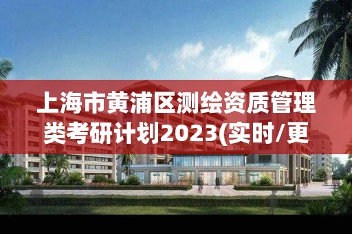 上海市黄浦区测绘资质管理类考研计划2023(实时/更新中)