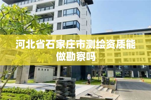 河北省石家庄市测绘资质能做勘察吗