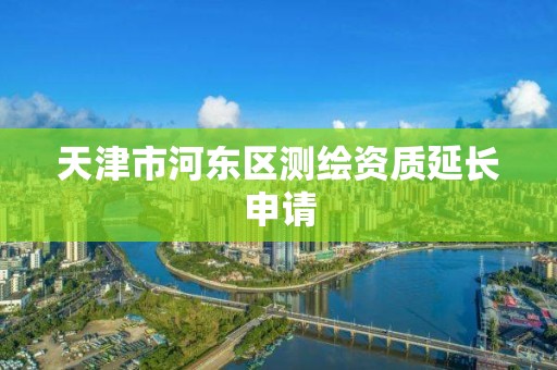 天津市河东区测绘资质延长申请