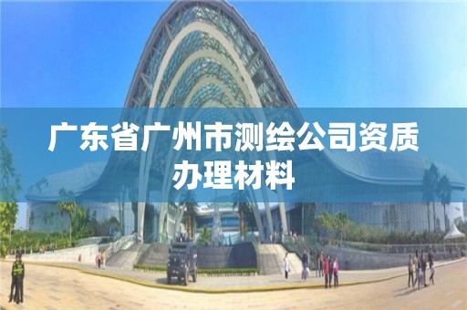 广东省广州市测绘公司资质办理材料