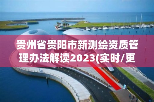 贵州省贵阳市新测绘资质管理办法解读2023(实时/更新中)