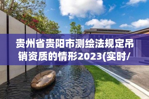 贵州省贵阳市测绘法规定吊销资质的情形2023(实时/更新中)