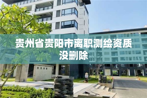 贵州省贵阳市离职测绘资质没删除