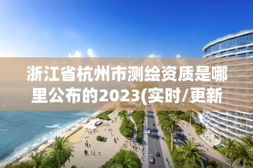 浙江省杭州市测绘资质是哪里公布的2023(实时/更新中)