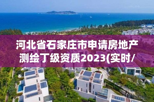 河北省石家庄市申请房地产测绘丁级资质2023(实时/更新中)