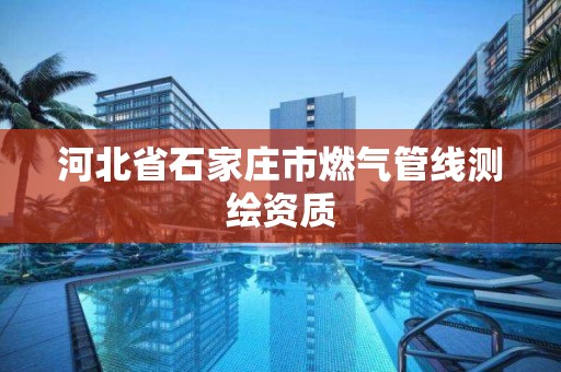 河北省石家庄市燃气管线测绘资质