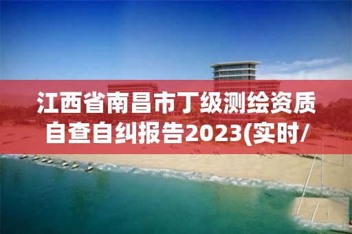 江西省南昌市丁级测绘资质自查自纠报告2023(实时/更新中)