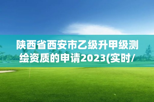 陕西省西安市乙级升甲级测绘资质的申请2023(实时/更新中)