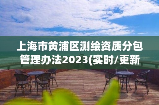 上海市黄浦区测绘资质分包管理办法2023(实时/更新中)