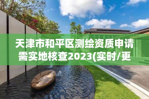 天津市和平区测绘资质申请需实地核查2023(实时/更新中)