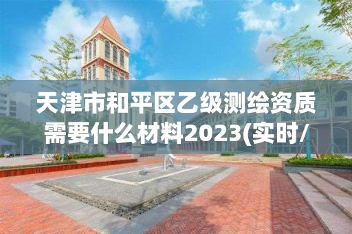 天津市和平区乙级测绘资质需要什么材料2023(实时/更新中)