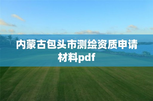 内蒙古包头市测绘资质申请材料pdf