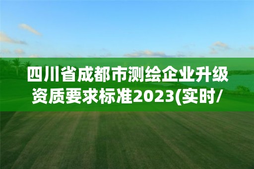 四川省成都市测绘企业升级资质要求标准2023(实时/更新中)