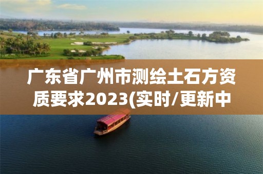 广东省广州市测绘土石方资质要求2023(实时/更新中)