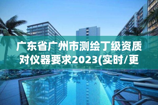 广东省广州市测绘丁级资质对仪器要求2023(实时/更新中)