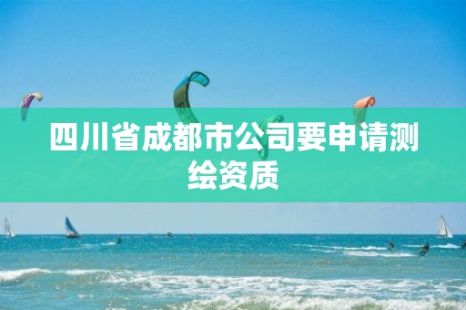 四川省成都市公司要申请测绘资质